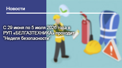 С 29 июня по 5 июля 2026 года в РУП «БЕЛГАЗТЕХНИКА» проходит "Неделя безопасности"