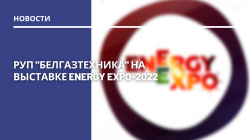 РУП "БЕЛГАЗТЕХНИКА" на выставке Energy Expo 2022