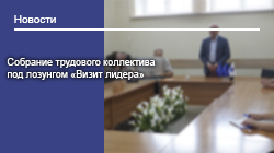 Собрание трудового коллектива под лозунгом «Визит лидера»