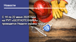 С 16 по 22 июня 2025 года на РУП «БЕЛГАЗТЕХНИКА» проводится Неделя охраны труда
