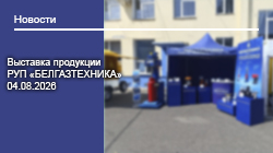 Выставка продукции РУП «БЕЛГАЗТЕХНИКА» 04.08.2026