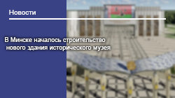 В Минске началось строительство нового здания исторического музея