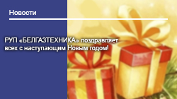 РУП «БЕЛГАЗТЕХНИКА» поздравляет всех с наступающим Новым годом! 