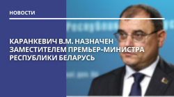 Каранкевич В.М. назначен заместителем премьер-министра Республики Беларусь