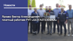 Яромко Виктор Александрович - почетный работник РУП «БЕЛГАЗТЕХНИКА»